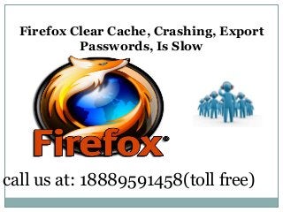 Firefox Clear Cache, Crashing, Export
Passwords, Is Slow
call us at: 18889591458(toll free)
 