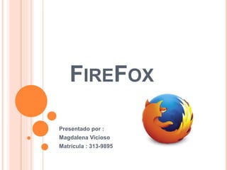 FIREFOX
Presentado por :
Magdalena Vicioso
Matricula : 313-9895
 