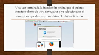 Una vez terminada la instalación pedirá que si quieres
transferir datos de otro navegador y ya seleccionaras el
navegador que desees y por ultimo le das en finalizar
 