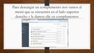 Para descargar un complemento nos vamos al
menú que se encuentra en el lado superior
derecho y le damos clic en complementos
 
