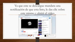 Ya que este se descargue mandara una
notificación de que esta listo, le das clic sobre
este mismo y abrirá el video
 
