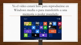 Ya el video estará listo para reproducirse en
Windows media o para transferirlo a una
memoria o poder mandarlo
 