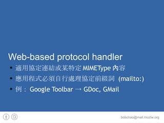 Web-based protocol handler 適用協定連結或某特定MIMEType內容 應用程式必須自行處理協定前綴詞 (mailto:) 例：Google Toolbar  ->  GDoc, GMail 