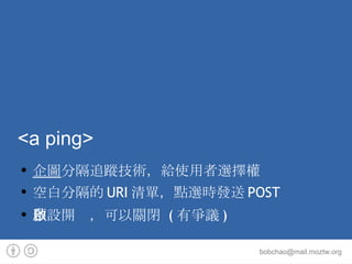 <a ping> 企圖 分隔追蹤技術，給使用者選擇權 空白分隔的URI清單，點選時發送POST 預設開啟，可以關閉 (有爭議) 