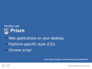Mozilla Labs   Prism Web applications on your desktop Platform-specific style (CSS) Chrome script http://labs.mozilla.com/featured-projects/#prism 
