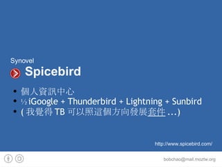 Synovel   Spicebird 個人資訊中心 ½   iGoogle + Thunderbird + Lightning + Sunbird ( 我覺得 TB 可以照這個方向發展 套件 ...) http://www.spicebird.com/ 