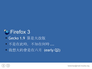 Firefox 3 Gecko 1.9 算是大改版 不是在此時，不知在何時... 我想大約會是在六月 (early Q2) 