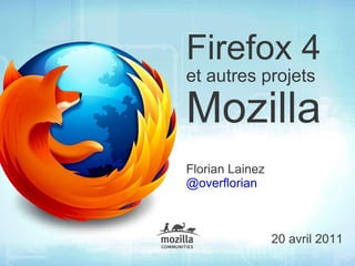 Firefox 4   et autres projets   Mozilla Florian Lainez @overflorian 20 avril 2011 