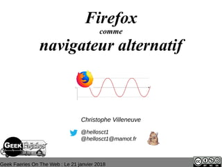 Geek Faeries On The Web : Le 21 janvier 2018
Firefox
comme
navigateur alternatif
@hellosct1
@hellosct1@mamot.fr
Christophe Villeneuve
 