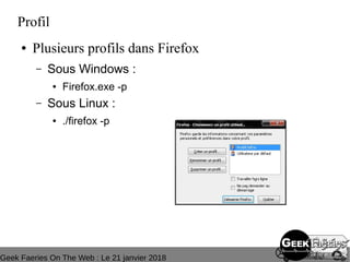 Geek Faeries On The Web : Le 21 janvier 2018
Profil
● Plusieurs profils dans Firefox
– Sous Windows :
● Firefox.exe -p
– Sous Linux :
● ./firefox -p
 