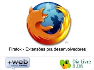 Firefox ­ Extensões pra desenvolvedores


                        