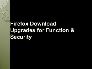 Firefox Download
Upgrades for Function &
Security
 