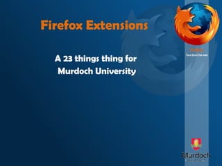Firefox Extensions A 23 things thing for  Murdoch University 