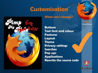 Customisation Buttons Text font and colour Features Layout Theme Privacy settings Searches Pop ups Applications Rewrite the source code What can I change? 