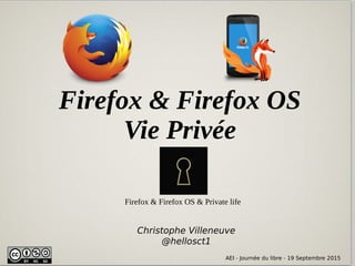 AEI - Journée du libre - 19 Septembre 2015
Firefox & Firefox OS
Vie Privée
AEI - Journée du libre - 19 Septembre 2015
Christophe Villeneuve
@hellosct1
Firefox & Firefox OS & Private life
 