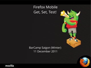 Firefox Mobile
   Get, Set, Test!




BarCamp Saigon (Winter)
   11 December 2011
 