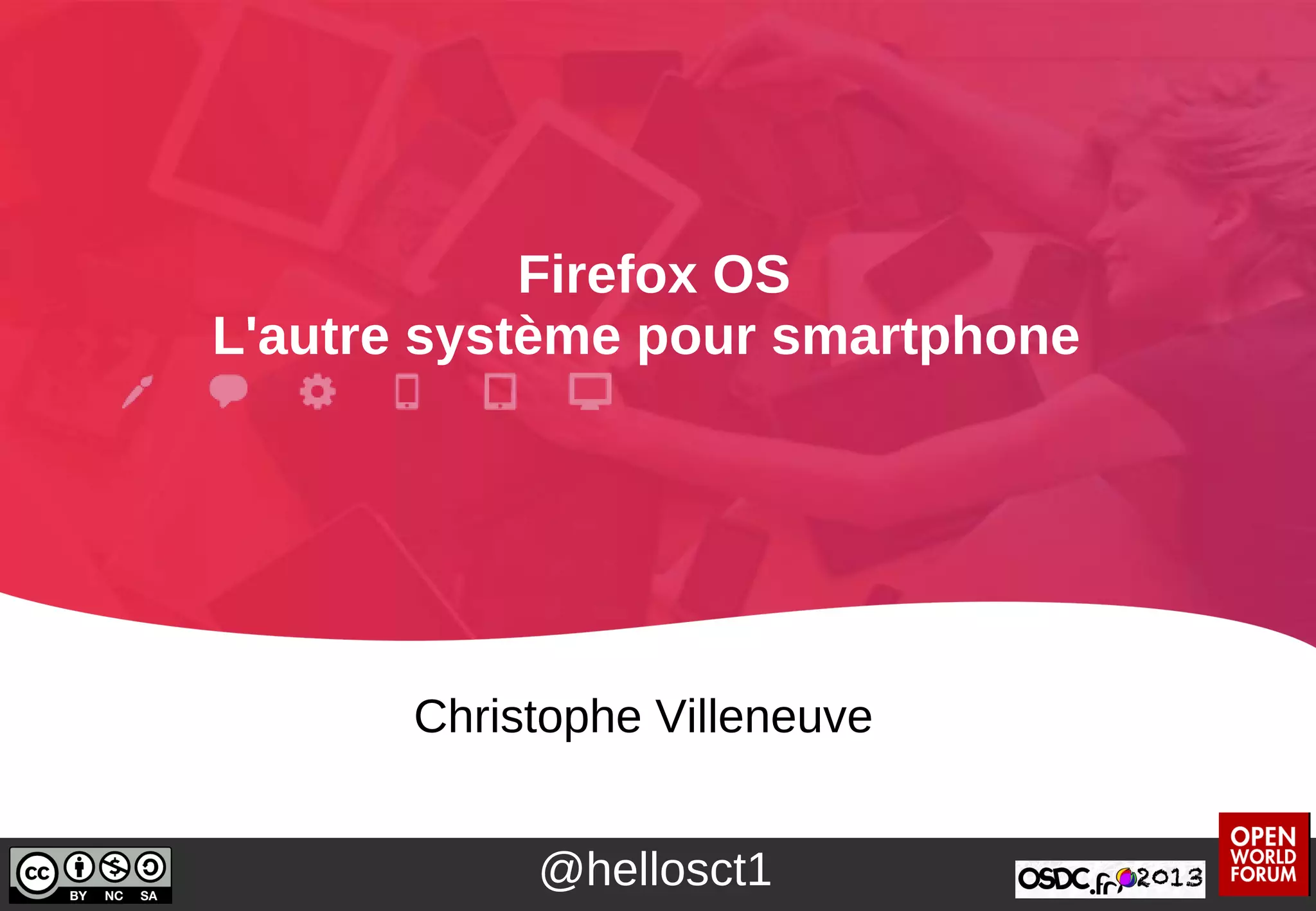 Firefox OS
L'autre système pour smartphone
Christophe Villeneuve
@hellosct1
 