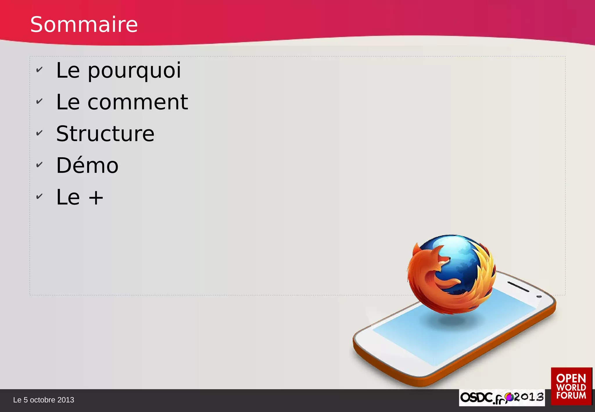 Le 5 octobre 2013
✔
Le pourquoi
✔
Le comment
✔
Structure
✔
Démo
✔
Le +
Sommaire
 