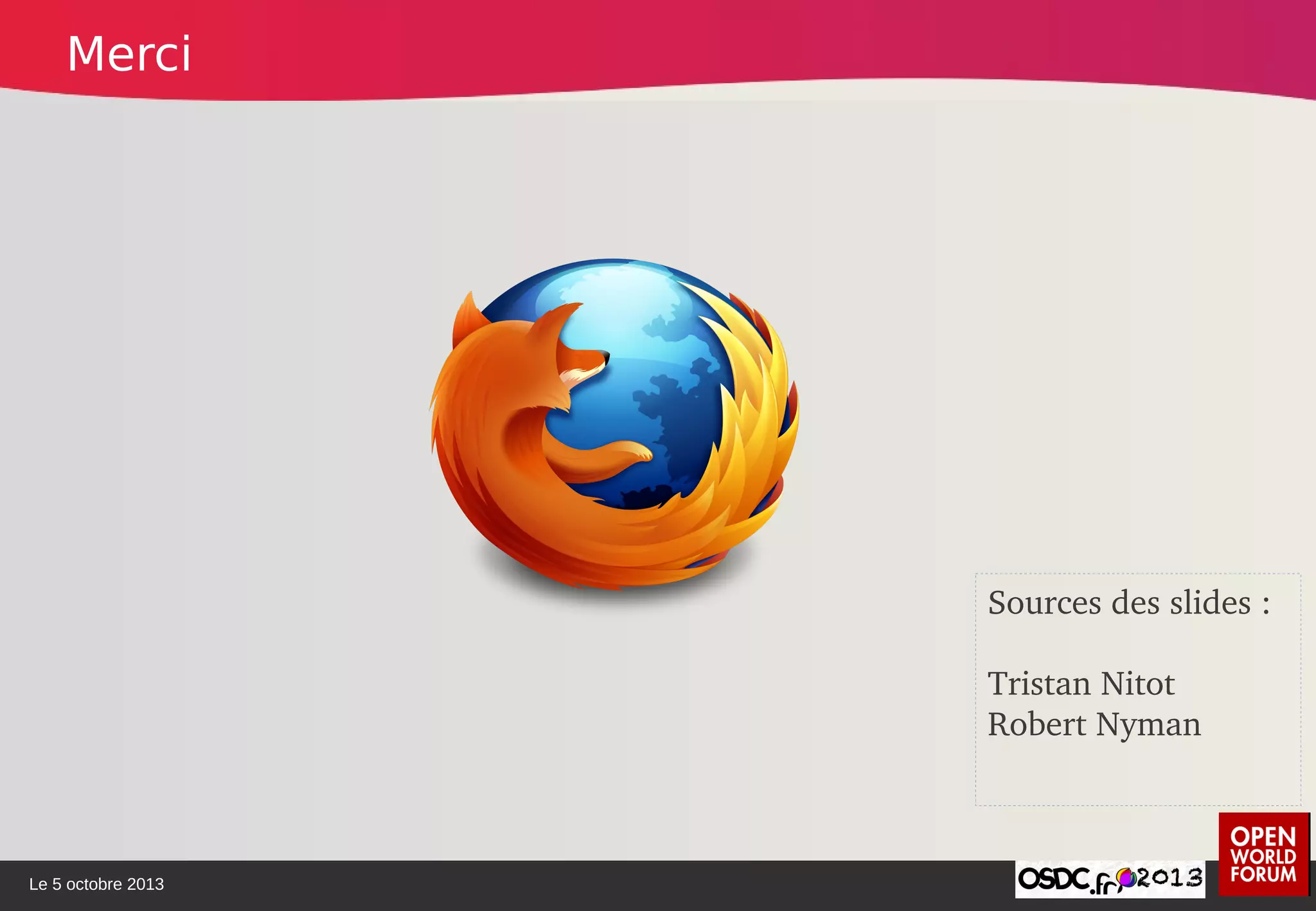 Le 5 octobre 2013
Sources des slides : 
Tristan Nitot
Robert Nyman
Merci
 