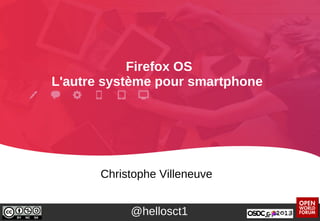 Firefox OS
L'autre système pour smartphone
Christophe Villeneuve
@hellosct1
 