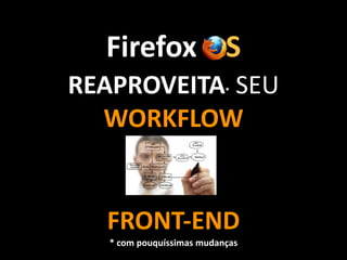 Firefox	
  OS
REAPROVEITA*	
  SEU	
  
WORKFLOW	
  	
  
!
!
!
FRONT-­‐END	
  
*	
  com	
  pouquíssimas	
  mudanças
 