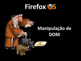 Firefox	
  OS
Manipulação	
  de	
  
DOM
 