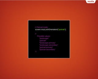 // Portrait mode:
screen.mozLockOrientation("portrait");
/*
Possible values:
"landscape"
"portrait"
"landscape-primary"
"landscape-secondary"
"portrait-primary"
"portrait-secondary"
*/

 