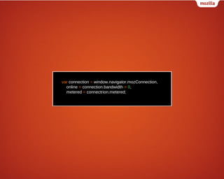 var connection = window.navigator.mozConnection,
online = connection.bandwidth > 0,
metered = connectrion.metered;

 
