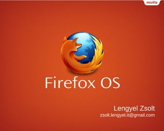 Firefox OS
Lengyel Zsolt
zsolt.lengyel.it@gmail.com

 