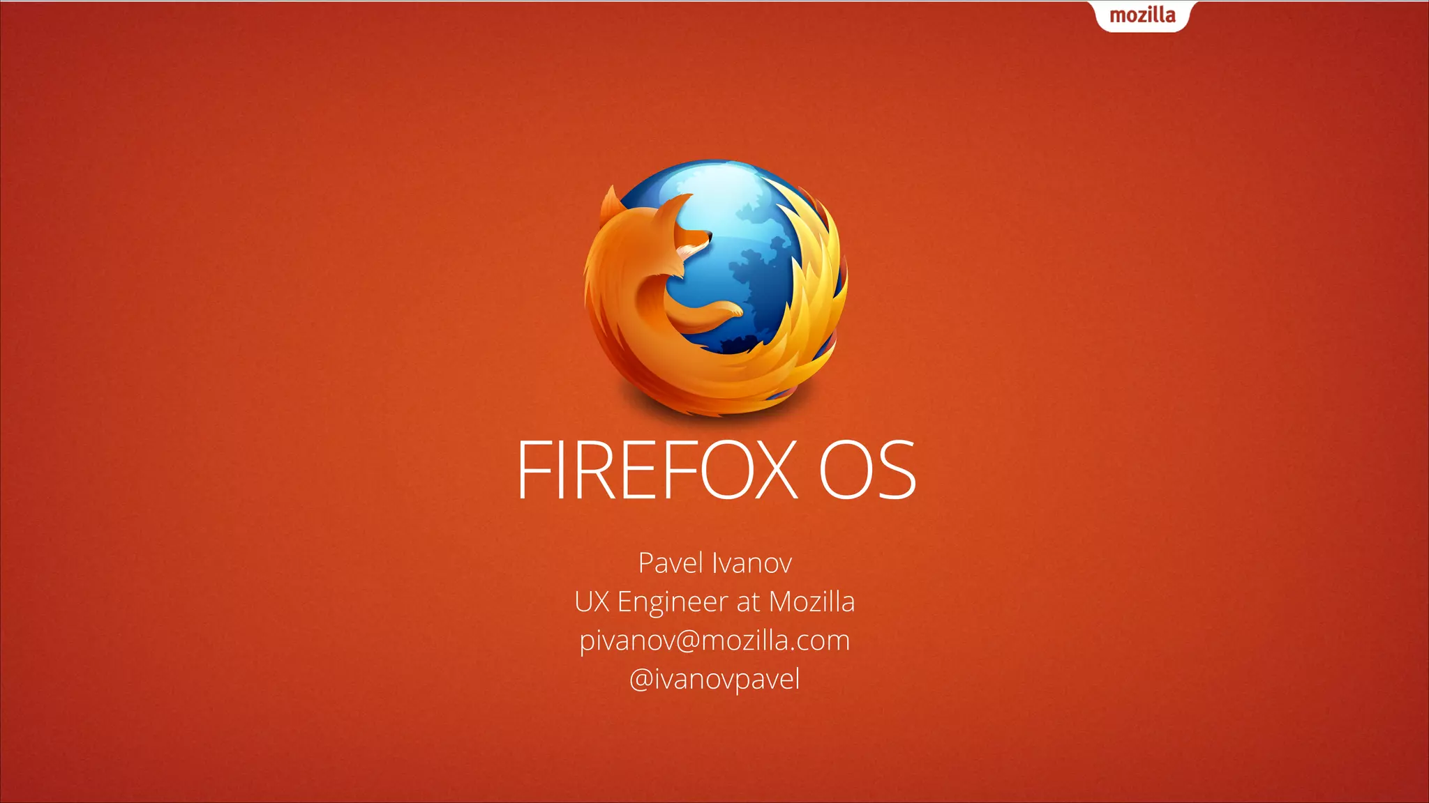 FIREFOX OS
Pavel Ivanov
UX Engineer at Mozilla
pivanov@mozilla.com
@ivanovpavel

 