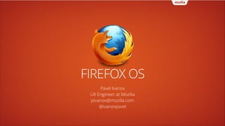 FIREFOX OS
Pavel Ivanov
UX Engineer at Mozilla
pivanov@mozilla.com
@ivanovpavel

 