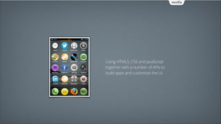 Using HTML5, CSS and JavaScript
together with a number of APIs to
build apps and customize the UI.

 