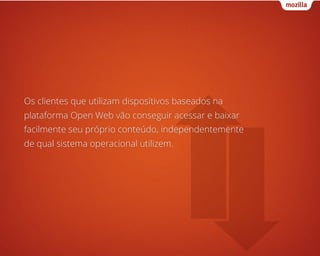 Os clientes que utilizam dispositivos baseados na
plataforma Open Web vão conseguir acessar e baixar
facilmente seu própri...