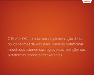 O Firefox OS promove uma implementação desses
novos padrões da Web para liberar as plataformas
móveis dos estorvos das reg...