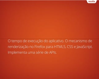 O tempo de execução do aplicativo. O mecanismo de
renderização no Firefox para HTML5, CSS e JavaScript.
Implementa uma sér...
