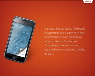 O projeto Boot to Gecko foi lançado
para permitir que a Open Web seja
a plataforma para os dispositivos
móveis. Estamos to...