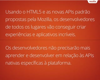 Usando o HTML5 e as novas APIs padrão
propostas pela Mozilla, os desenvolvedores
de todos os lugares vão conseguir criar
e...