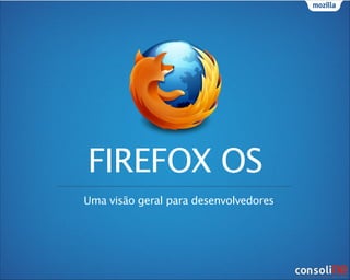 FIREFOX OS
Uma visão geral para desenvolvedores

 