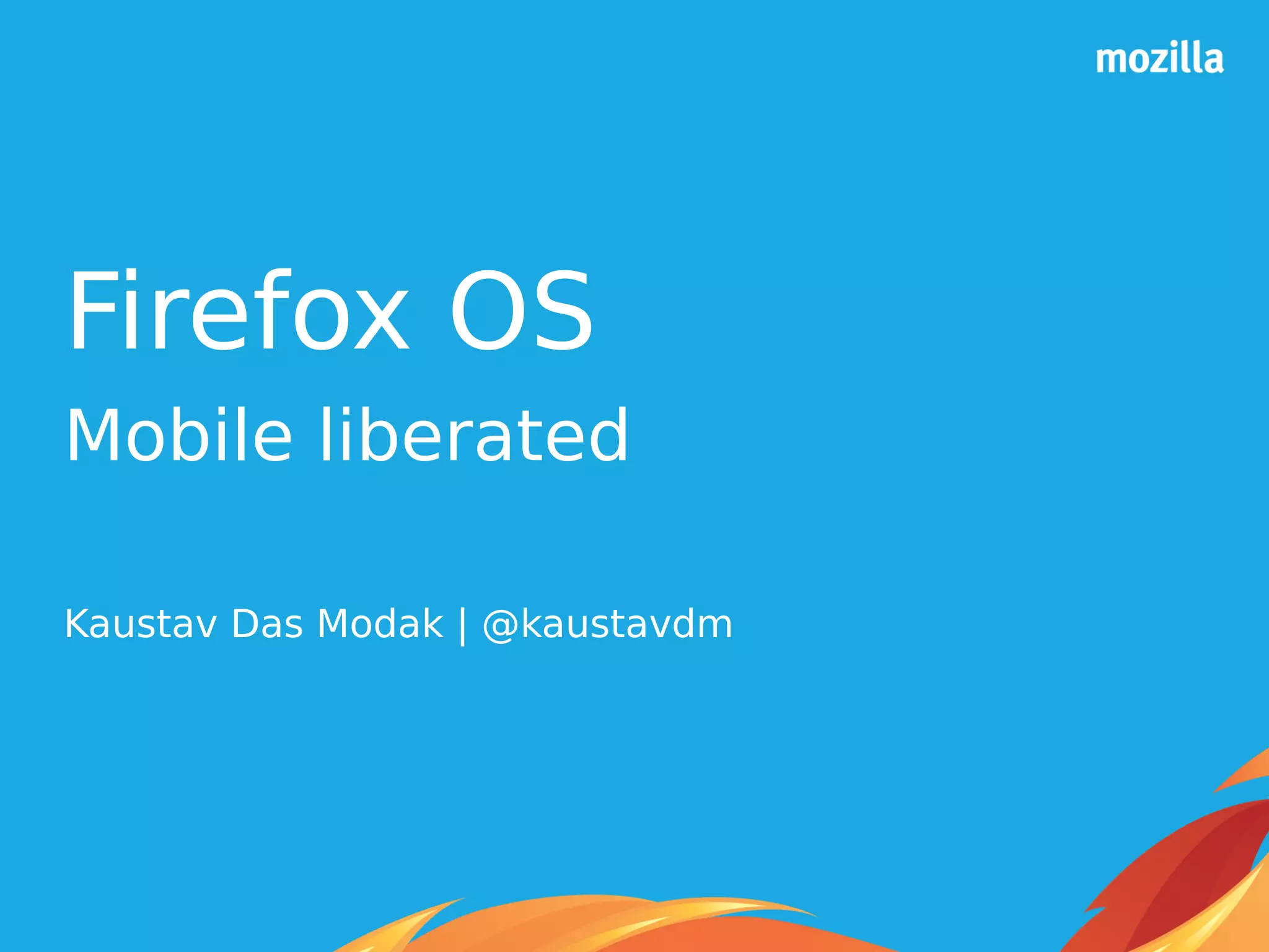 Firefox OS
Mobile liberated
Kaustav Das Modak | @kaustavdm
 