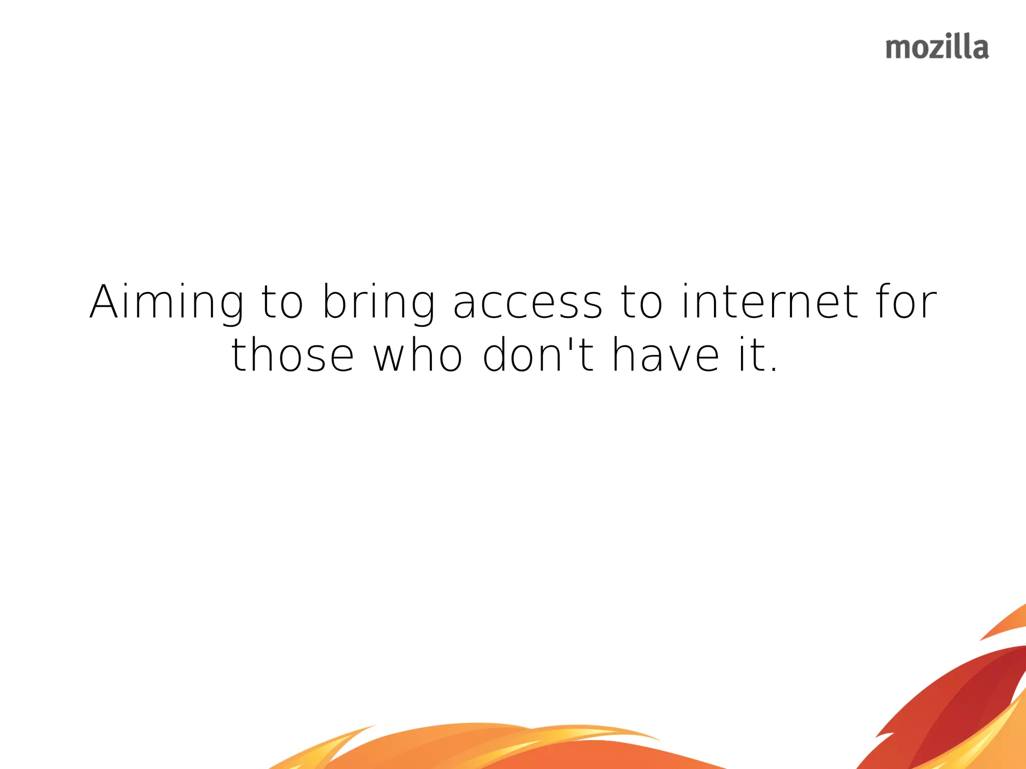 Aiming to bring access to internet for
those who don't have it.
 