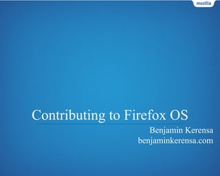Contributing to Firefox OS
Benjamin Kerensa
benjaminkerensa.com

 