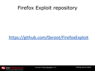 Copyright © 2013 viaForensics, LLC Training: Intro to viaLab
Firefox Exploit repository
 