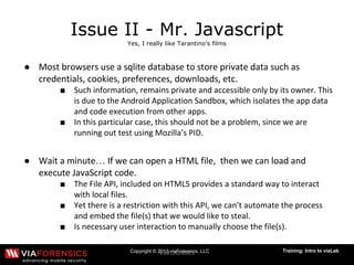 Copyright © 2013 viaForensics, LLC Training: Intro to viaLab
Issue II - Mr. Javascript
Yes, I really like Tarantino’s films
●
■
■
● …
■
■
■
 