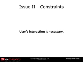 Copyright © 2013 viaForensics, LLC Training: Intro to viaLab
Issue II - Constraints
 