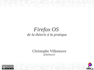 Firefox OS 
de la théorie à la pratique 
Christophe Villeneuve 
@hellosct1 
 
