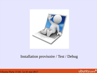 Ubuntu Party 17.04 : Le 21 mai 2017
Installation provisoire / Test / Debug
 