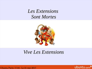 Ubuntu Party 17.04 : Le 21 mai 2017
Les Extensions
Sont Mortes
Vive Les Extensions
 
