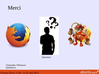 Ubuntu Party 17.04 : Le 21 mai 2017
Merci
Questions
Christophe Villeneuve
@hellosct1
 