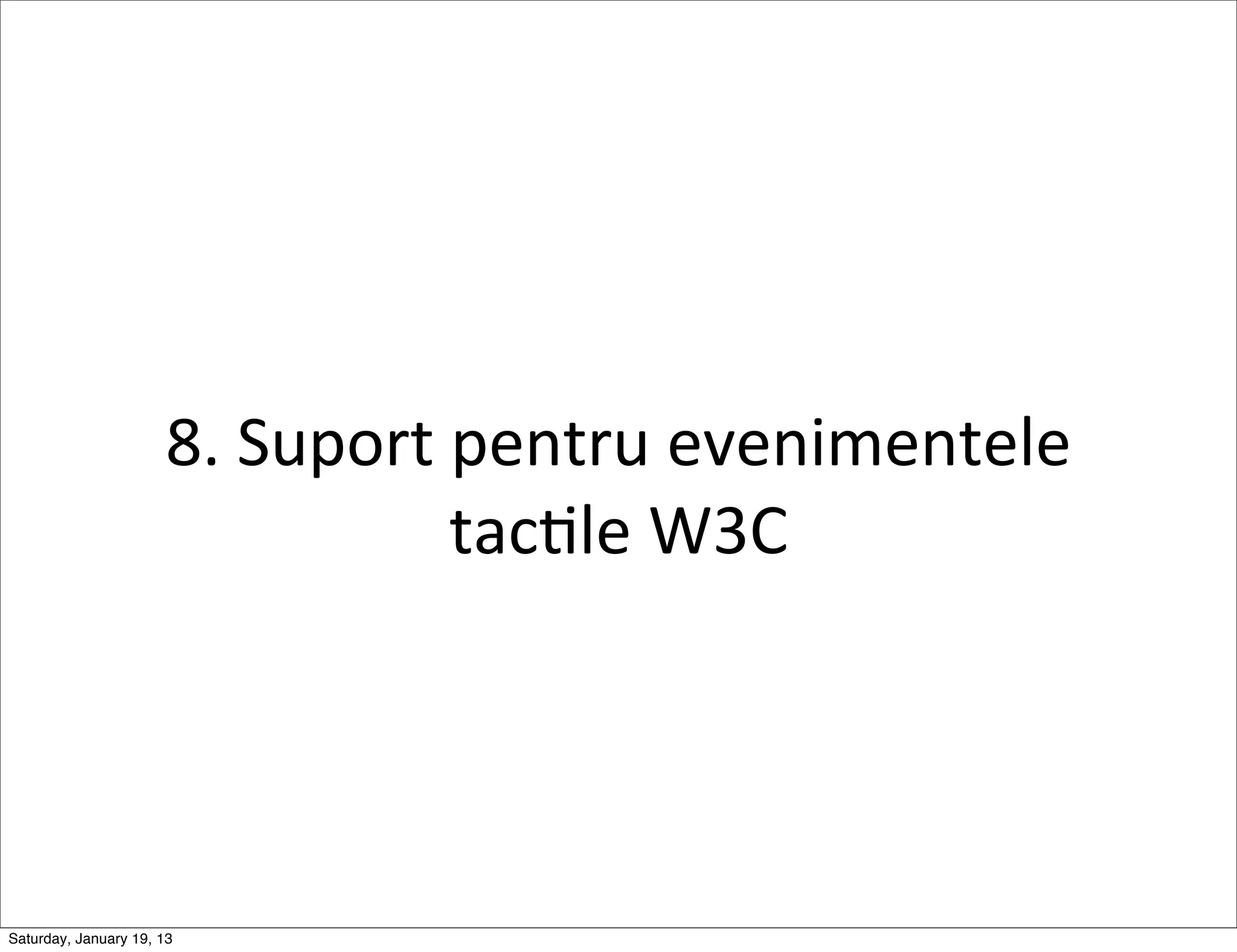8.	
  Suport	
  pentru	
  evenimentele	
  
                                      tacGle	
  W3C




Saturday, January 19, 13
 