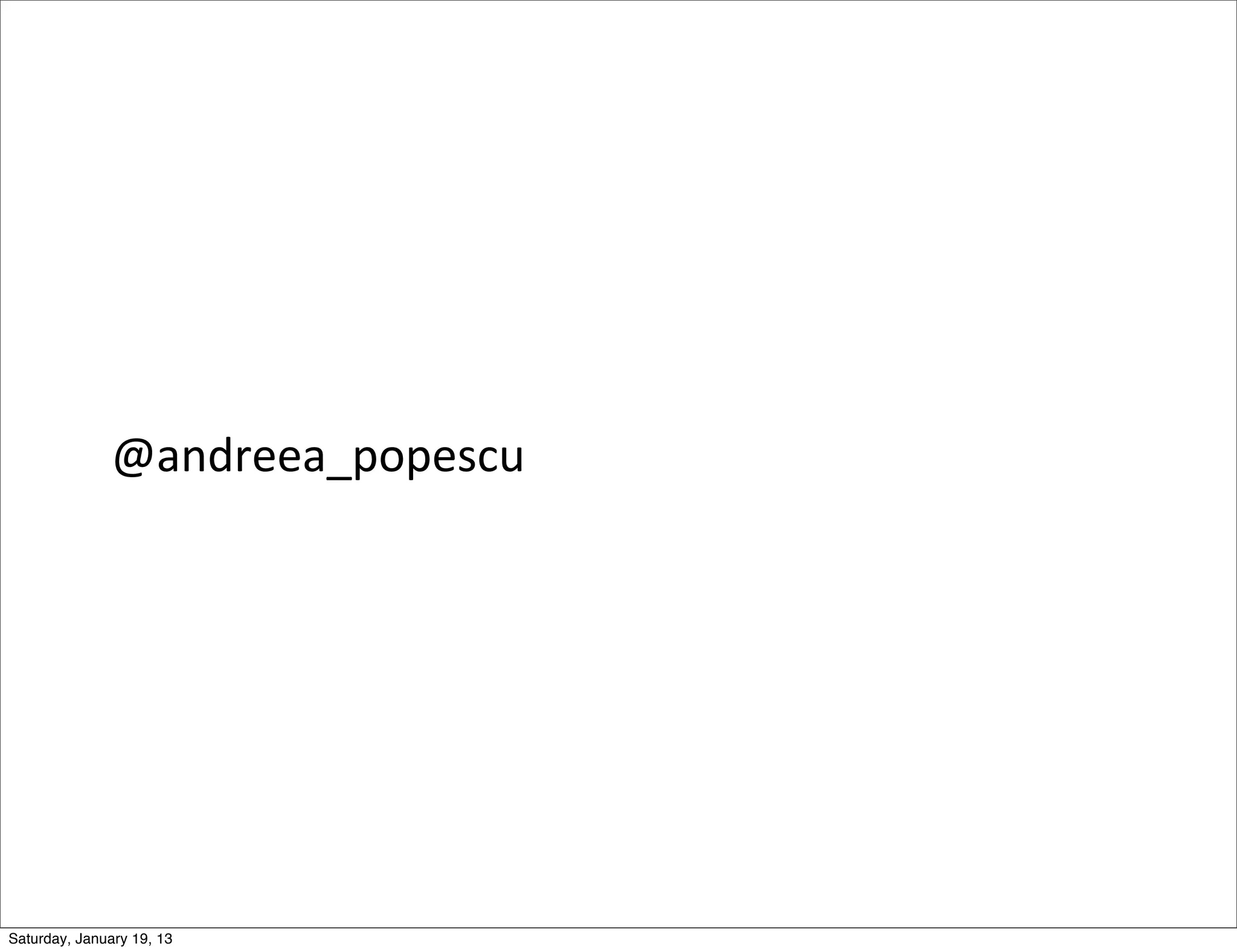 @andreea_popescu




Saturday, January 19, 13
 